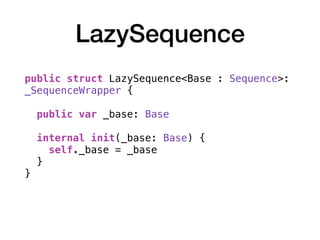 LazySequence
public struct LazySequence<Base : Sequence>:
_SequenceWrapper { 
public var _base: Base
internal init(_base: Base) {
self._base = _base
}
}
 