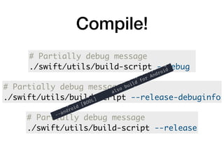 Compile!
# Partially debug message
./swift/utils/build-script --release-debuginfo
# Partially debug message
./swift/utils/build-script --debug
# Partially debug message
./swift/utils/build-script --release
 