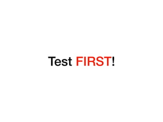 Test FIRST!
 