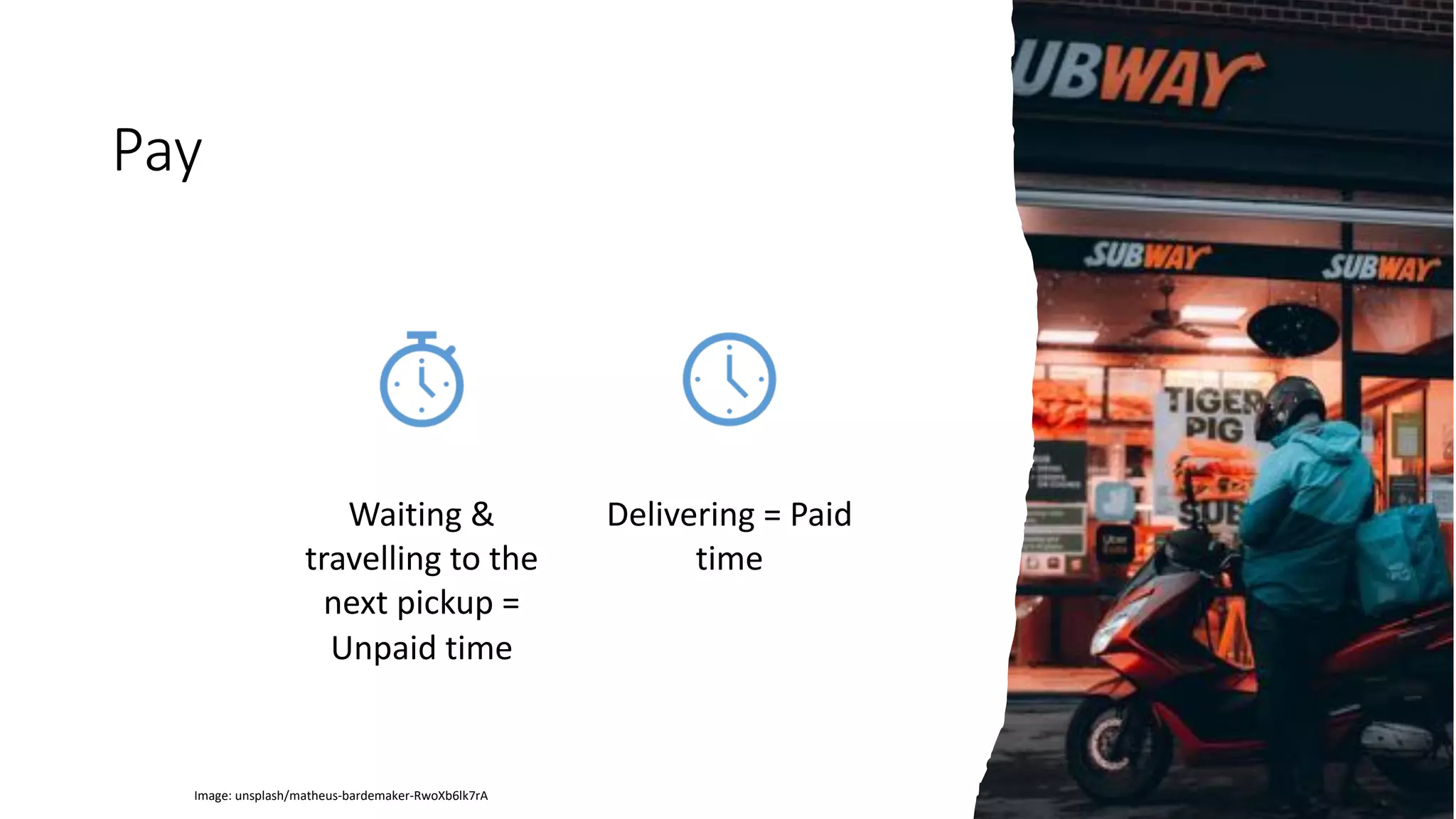 Pay
Waiting &
travelling to the
next pickup =
Unpaid time
Delivering = Paid
time
Image: unsplash/matheus-bardemaker-RwoXb6lk7rA
 