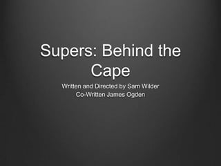Supers: Behind the
Cape
Written and Directed by Sam Wilder
Co-Written James Ogden
 
