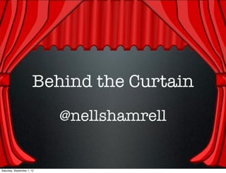 Behind the Curtain
                            @nellshamrell


Saturday, September 1, 12
 