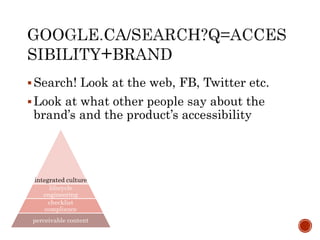 Search! Look at the web, FB, Twitter etc.
Look at what other people say about the
brand’s and the product’s accessibility
integrated culture
lifecycle
engineering
checklist
compliance
perceivable content
 