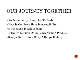  An Accessibility Hierarchy Of Needs
 How To Get From Here To Accessibility
 5 Questions To Ask Vendors
 4 Things You Can Do To Learn About A Product
 3 Ways To Give Your Story A Happy Ending
 