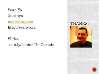 Sean Yo
@seanyo
me@seanyo.ca
http://seanyo.ca
Get The Slides!
sean.ly/behindTheCurtain
 