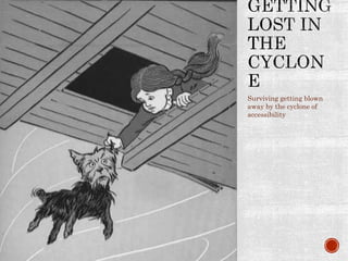 Surviving getting blown
away by the cyclone of
accessibility
 