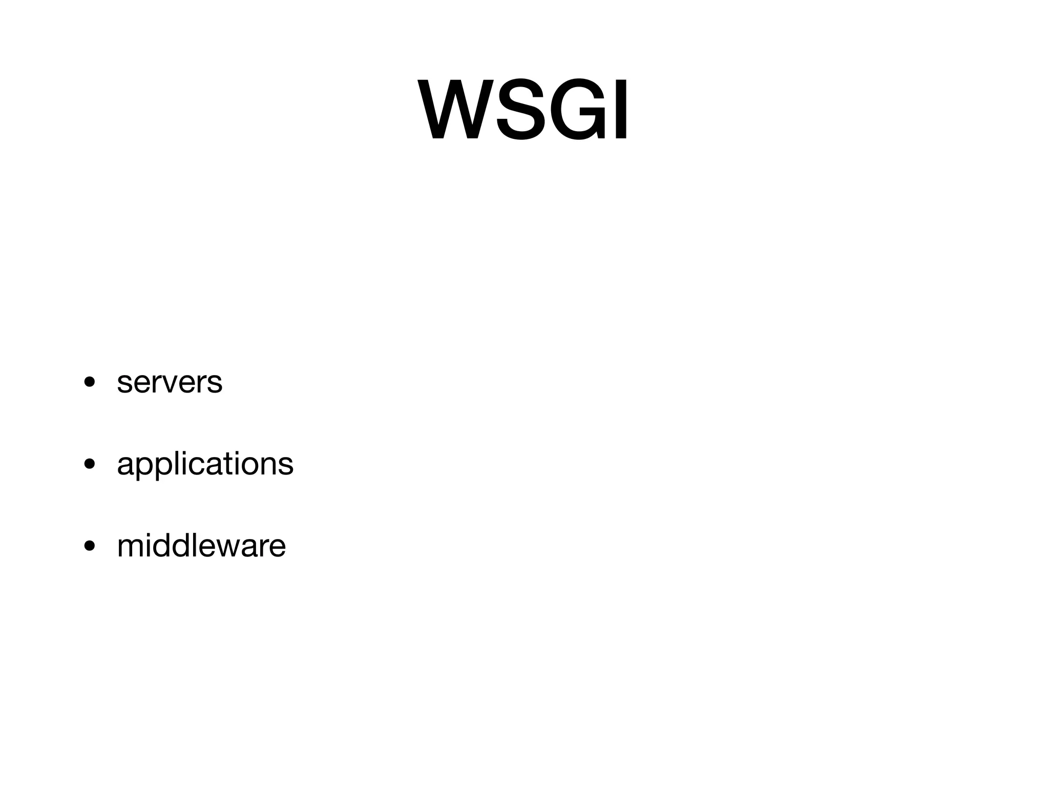 WSGI
• servers

• applications

• middleware
 