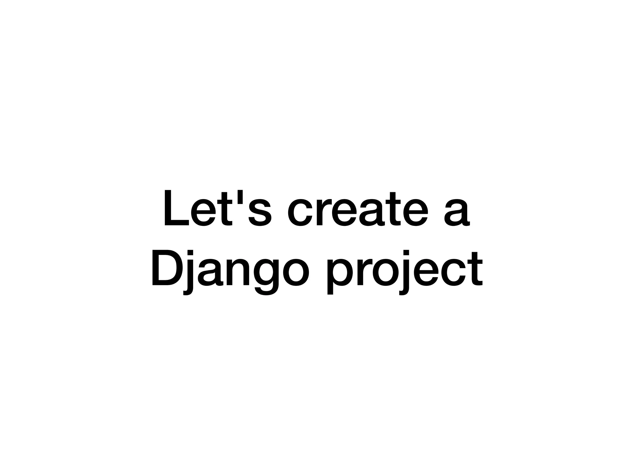 Let's create a
Django project
 