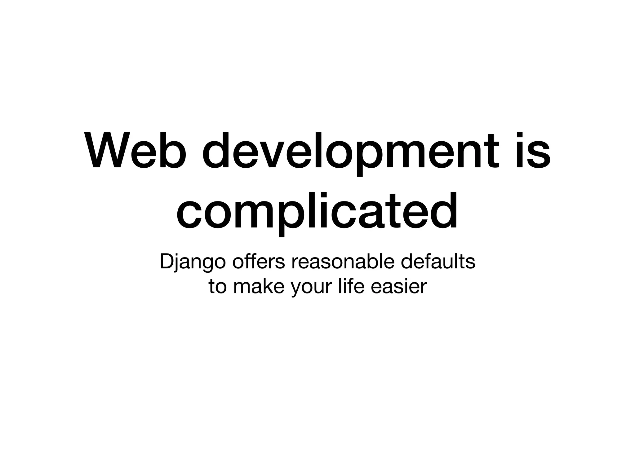 Web development is
complicated
Django oﬀers reasonable defaults

to make your life easier
 