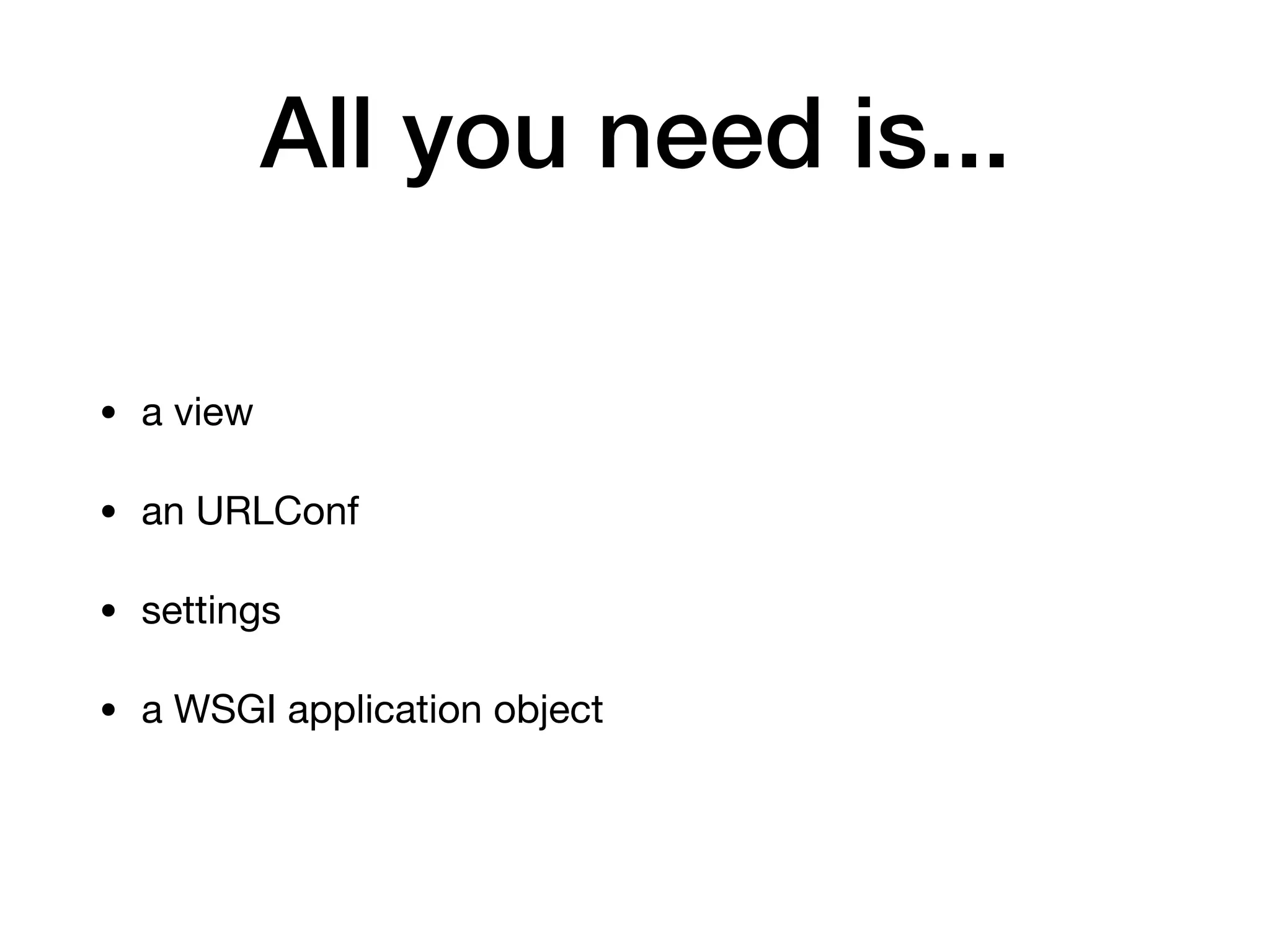 All you need is...
• a view

• an URLConf

• settings

• a WSGI application object
 