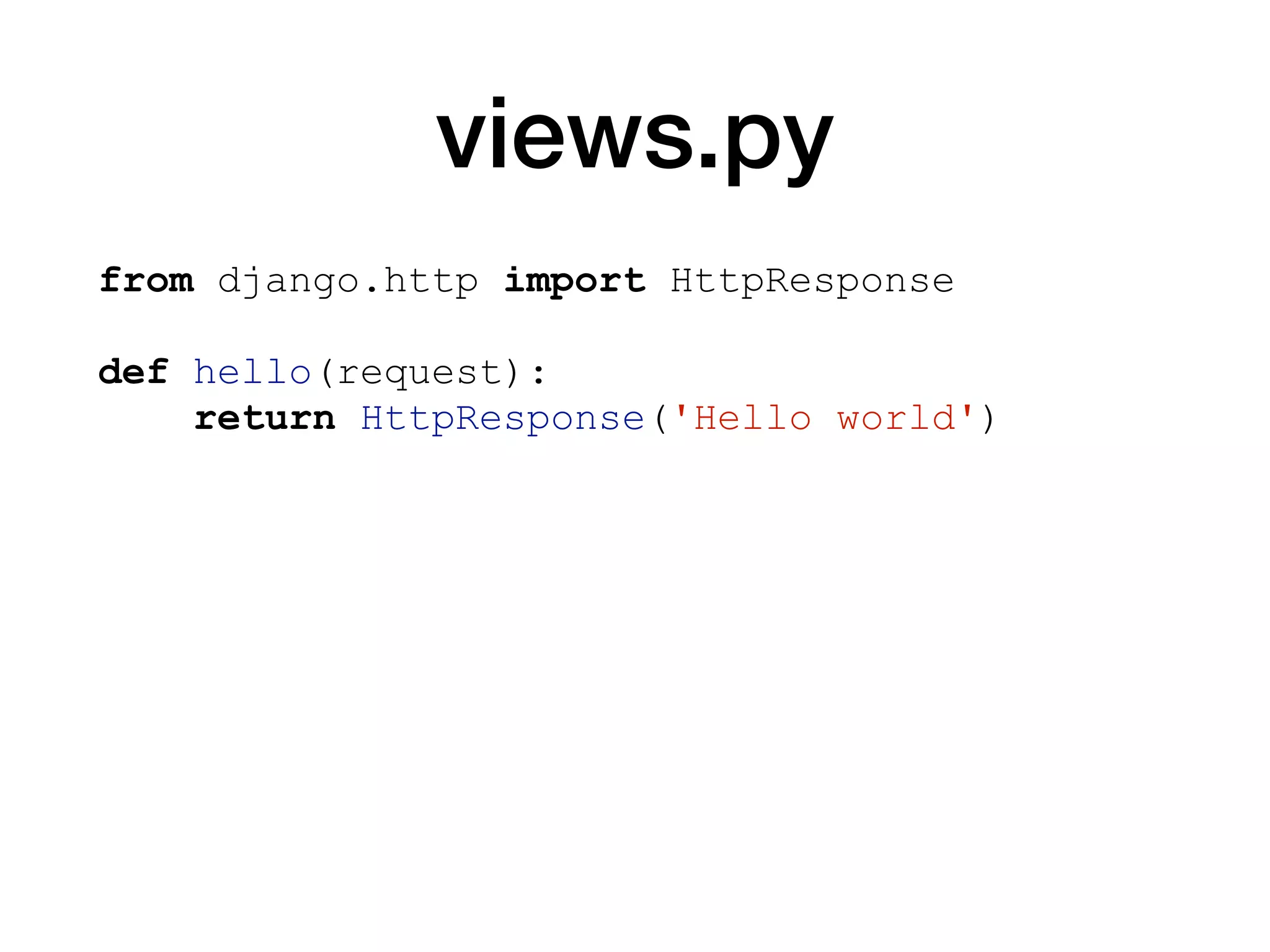 views.py
from django.http import HttpResponse
def hello(request):
return HttpResponse('Hello world')
 
