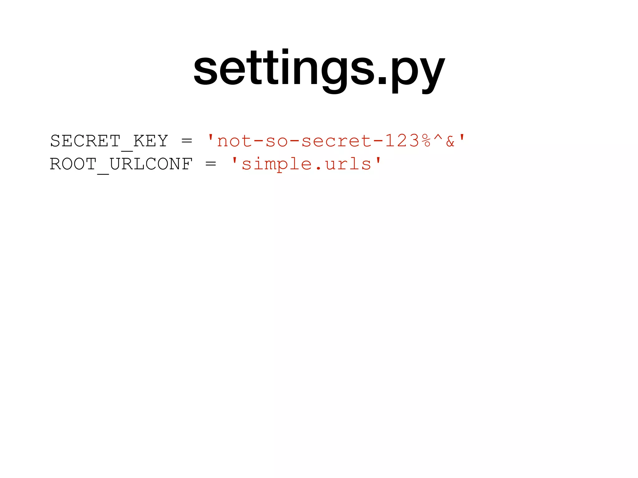 settings.py
SECRET_KEY = 'not-so-secret-123%^&'
ROOT_URLCONF = 'simple.urls'
 