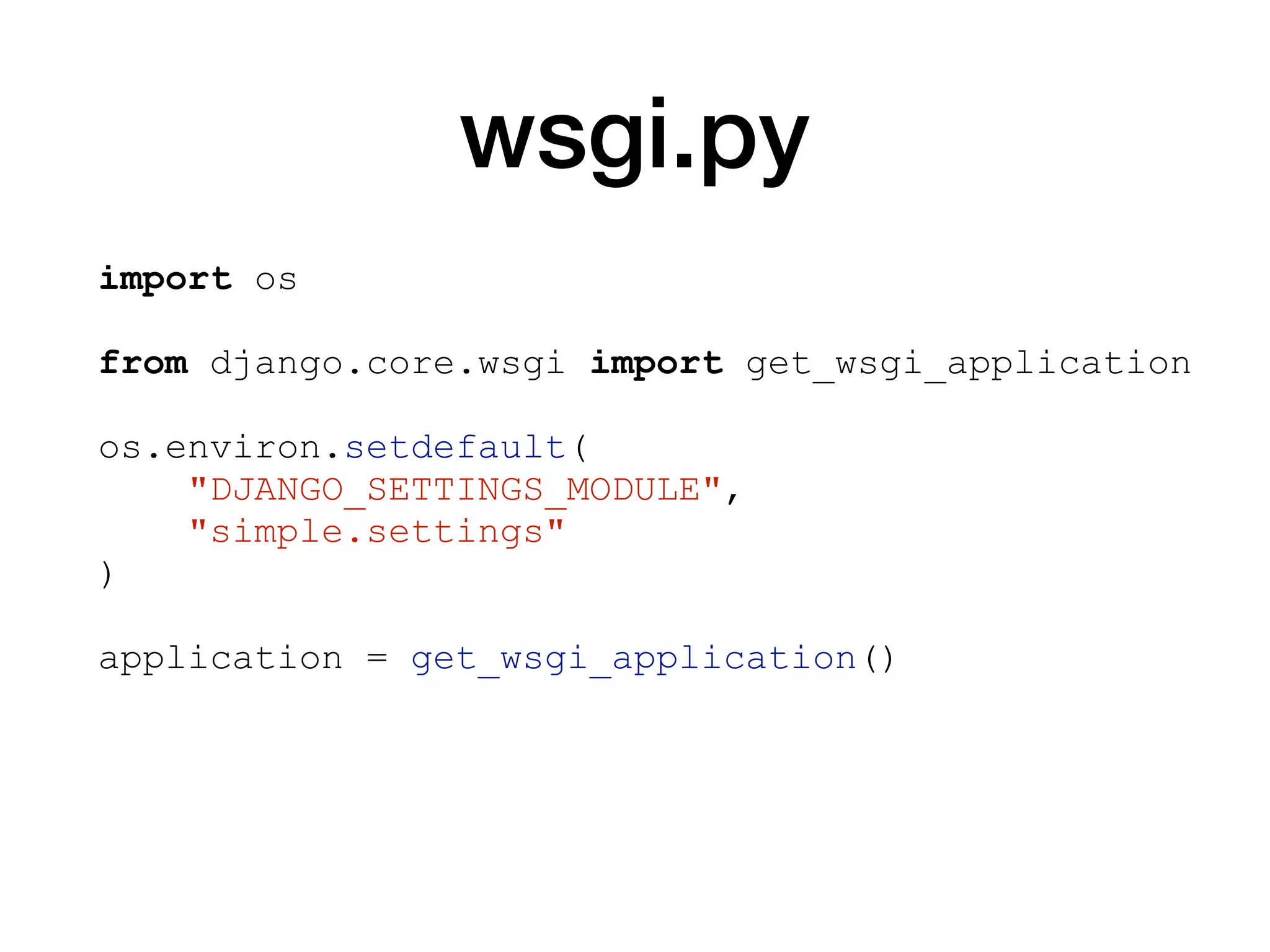 wsgi.py
import os
from django.core.wsgi import get_wsgi_application
os.environ.setdefault(
"DJANGO_SETTINGS_MODULE",
"simple.settings"
)
application = get_wsgi_application()
 