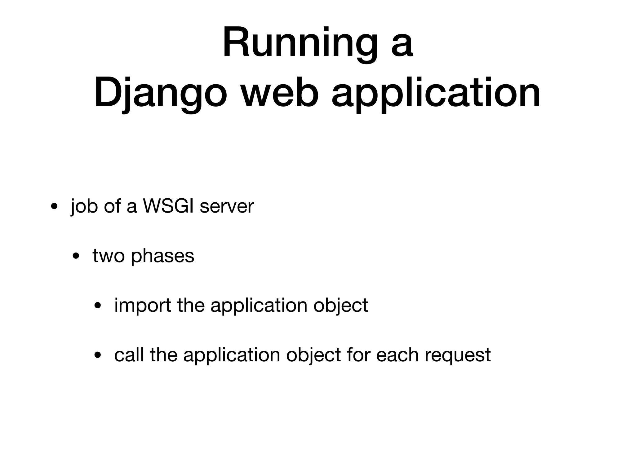 Running a
Django web application
• job of a WSGI server

• two phases

• import the application object

• call the application object for each request
 