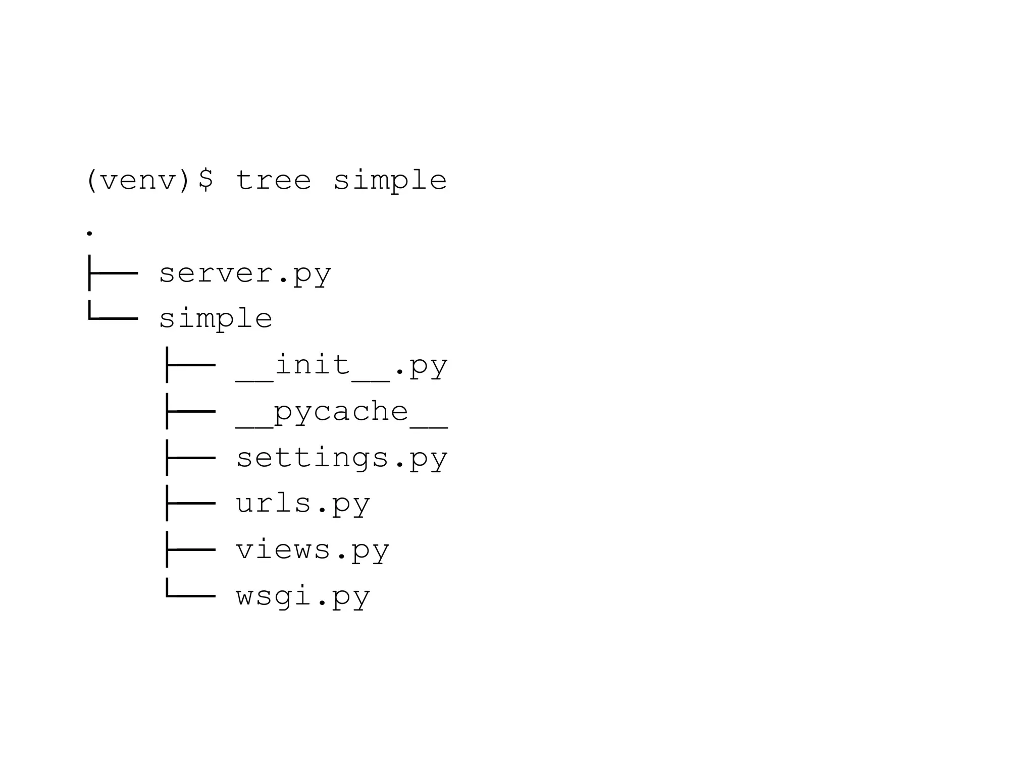 (venv)$ tree simple
.
├── server.py
└── simple
├── __init__.py
├── __pycache__
├── settings.py
├── urls.py
├── views.py
└── wsgi.py
 