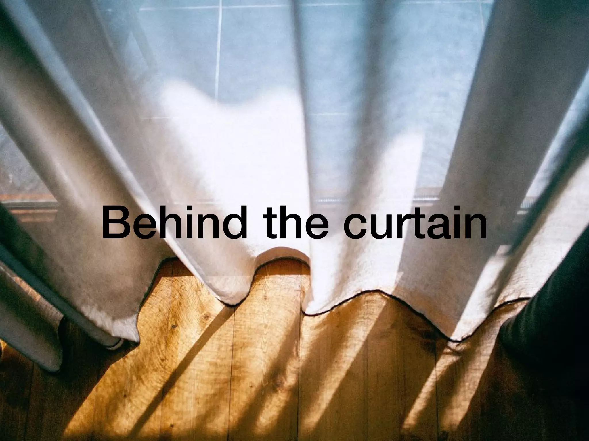 Behind the curtain
 
