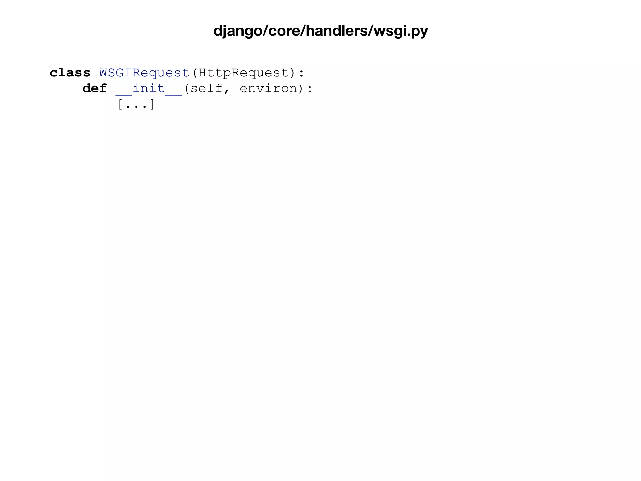 class WSGIRequest(HttpRequest):
def __init__(self, environ):
[...]
django/core/handlers/wsgi.py
 