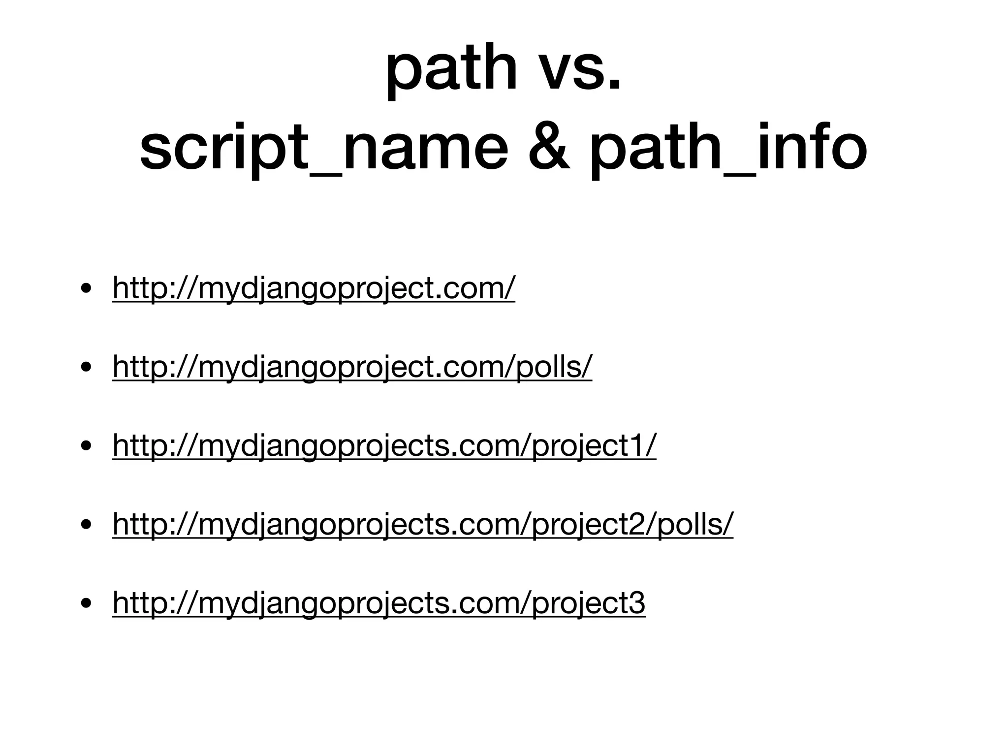 path vs.
script_name & path_info
• http://mydjangoproject.com/

• http://mydjangoproject.com/polls/

• http://mydjangoprojects.com/project1/

• http://mydjangoprojects.com/project2/polls/

• http://mydjangoprojects.com/project3
 