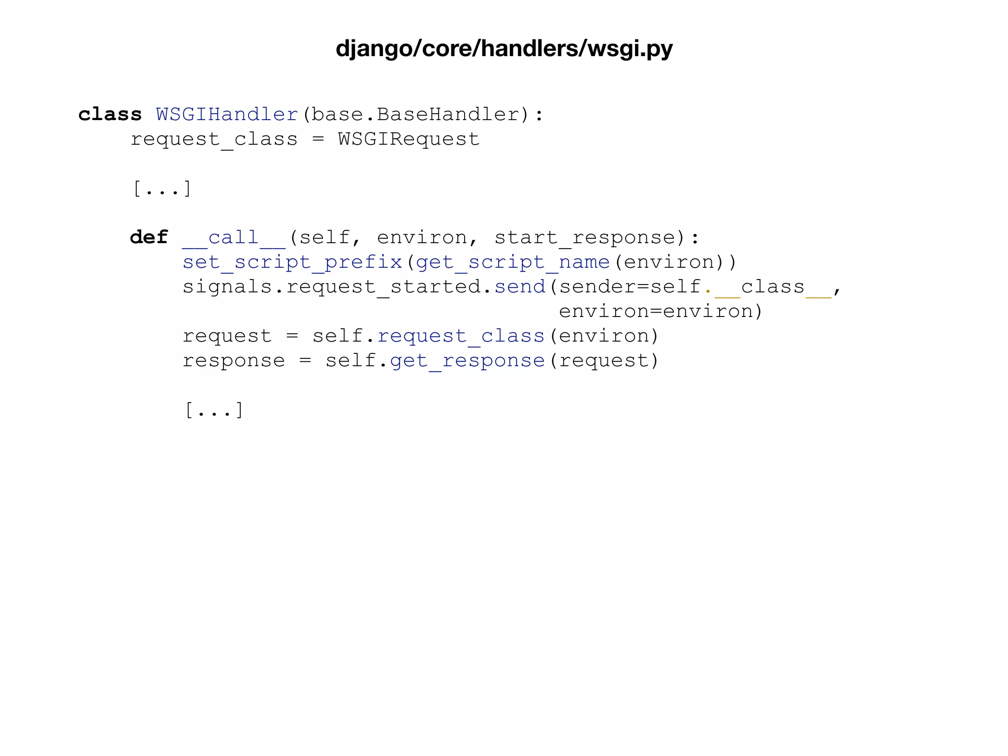 class WSGIHandler(base.BaseHandler):
request_class = WSGIRequest
[...]
def __call__(self, environ, start_response):
set_script_prefix(get_script_name(environ))
signals.request_started.send(sender=self.__class__,
environ=environ)
request = self.request_class(environ)
response = self.get_response(request)
[...]
django/core/handlers/wsgi.py
 