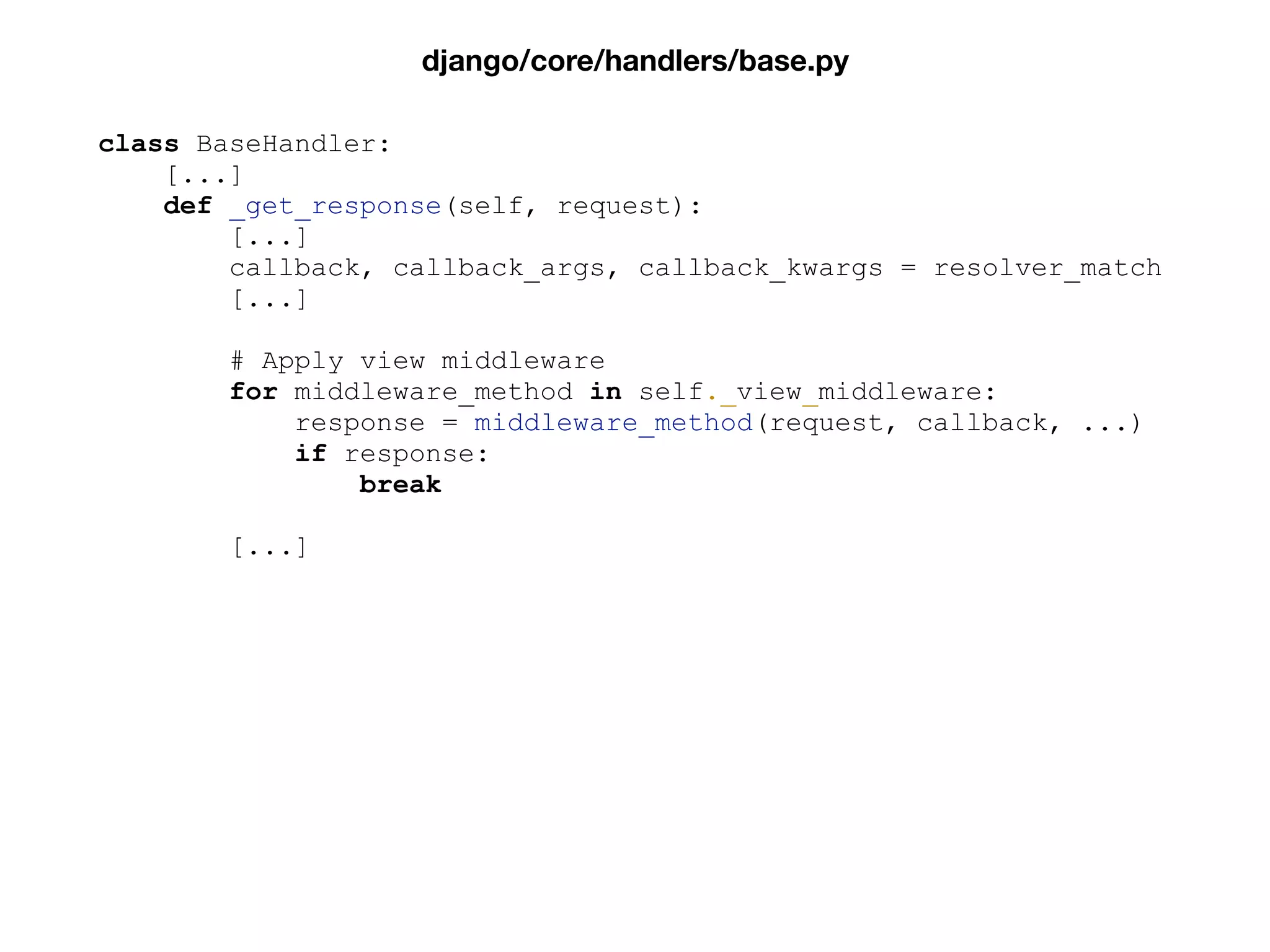class BaseHandler:
[...]
def _get_response(self, request):
[...]
callback, callback_args, callback_kwargs = resolver_match
[...]
# Apply view middleware
for middleware_method in self._view_middleware:
response = middleware_method(request, callback, ...)
if response:
break
[...]
django/core/handlers/base.py
 