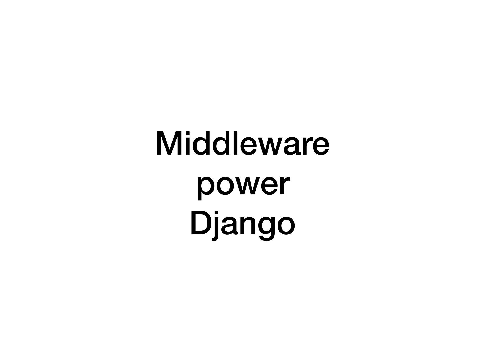 Middleware
power
Django
 