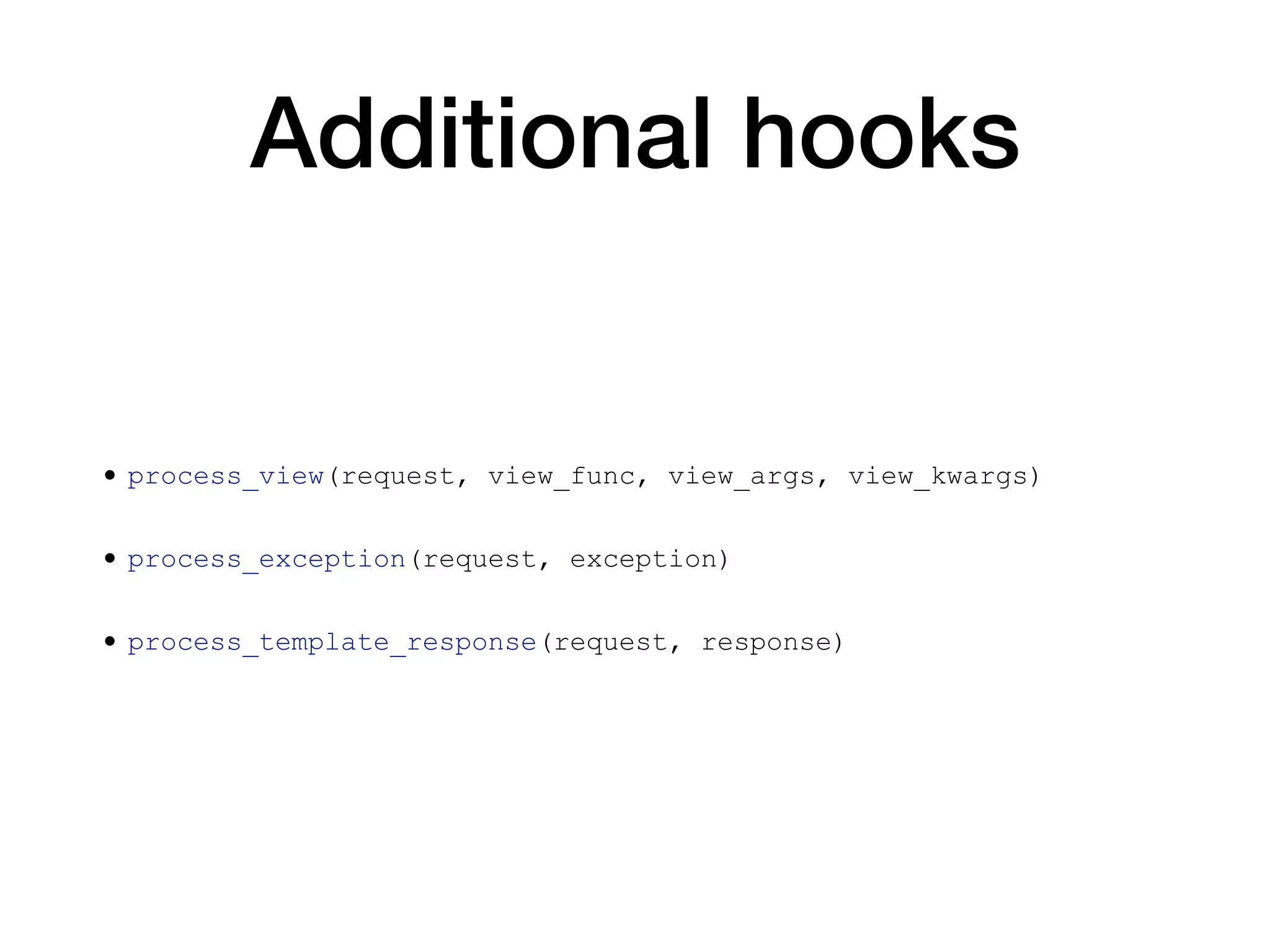 Additional hooks
• process_view(request, view_func, view_args, view_kwargs)
• process_exception(request, exception)
• process_template_response(request, response)
 