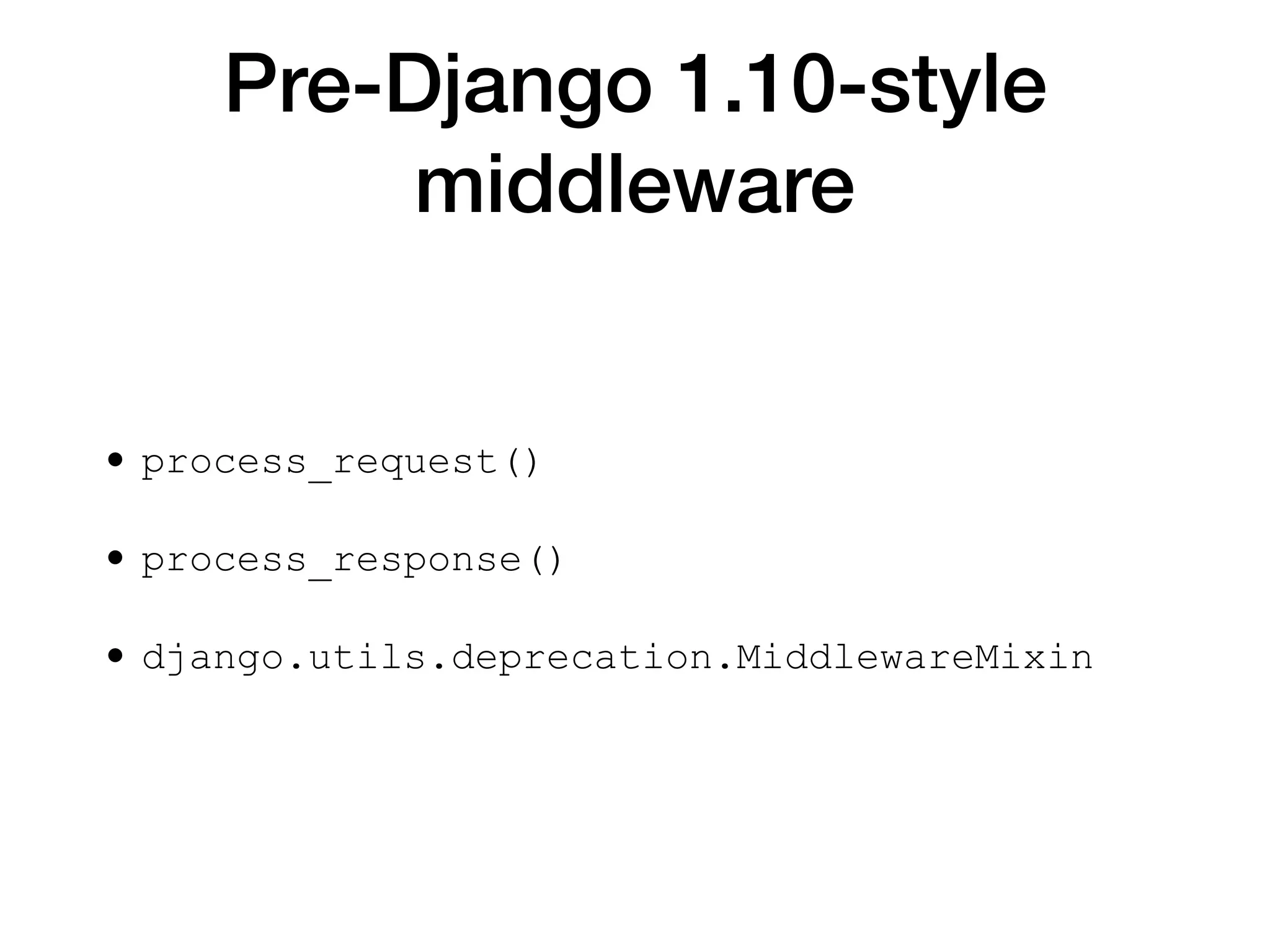 Pre-Django 1.10-style
middleware
• process_request()
• process_response()
• django.utils.deprecation.MiddlewareMixin
 