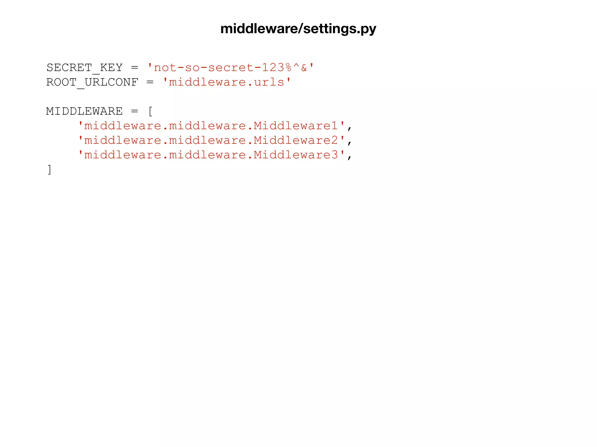 SECRET_KEY = 'not-so-secret-123%^&'
ROOT_URLCONF = 'middleware.urls'
MIDDLEWARE = [
'middleware.middleware.Middleware1',
'middleware.middleware.Middleware2',
'middleware.middleware.Middleware3',
]
middleware/settings.py
 