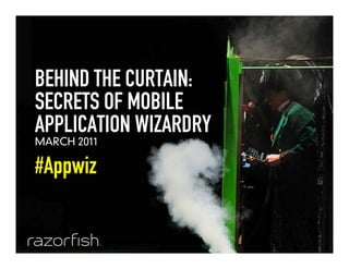 BEHIND THE CURTAIN:
    SECRETS OF MOBILE
    APPLICATION WIZARDRY
    MARCH 2011

    #Appwiz


0   © 2011   Razorfish. All Rights Reserved.
 