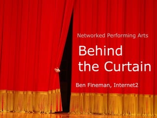 Networked Performing Arts


Behind
the Curtain
Ben Fineman, Internet2
 