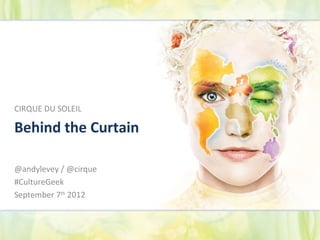 CIRQUE DU SOLEIL

Behind the Curtain

@andylevey / @cirque
#CultureGeek
September 7th 2012
 