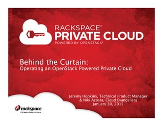 Behind the Curtain: 

Operating an OpenStack Powered Private Cloud

Jeremy Hopkins, Technical Product Manager
& Niki Acosta, Cloud Evangelista
January 30, 2015

 
