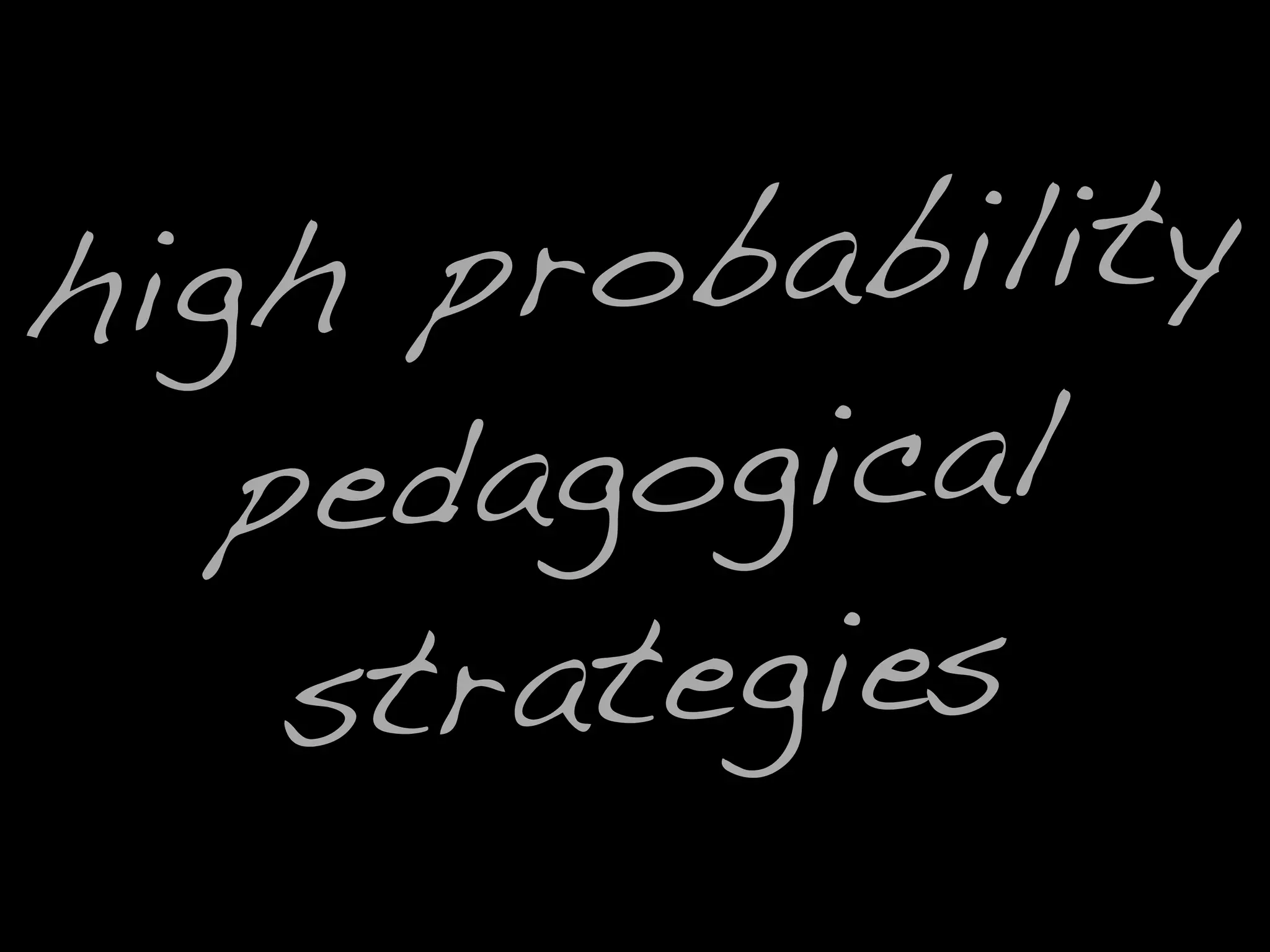 high probability
pedagogical
strategies
 