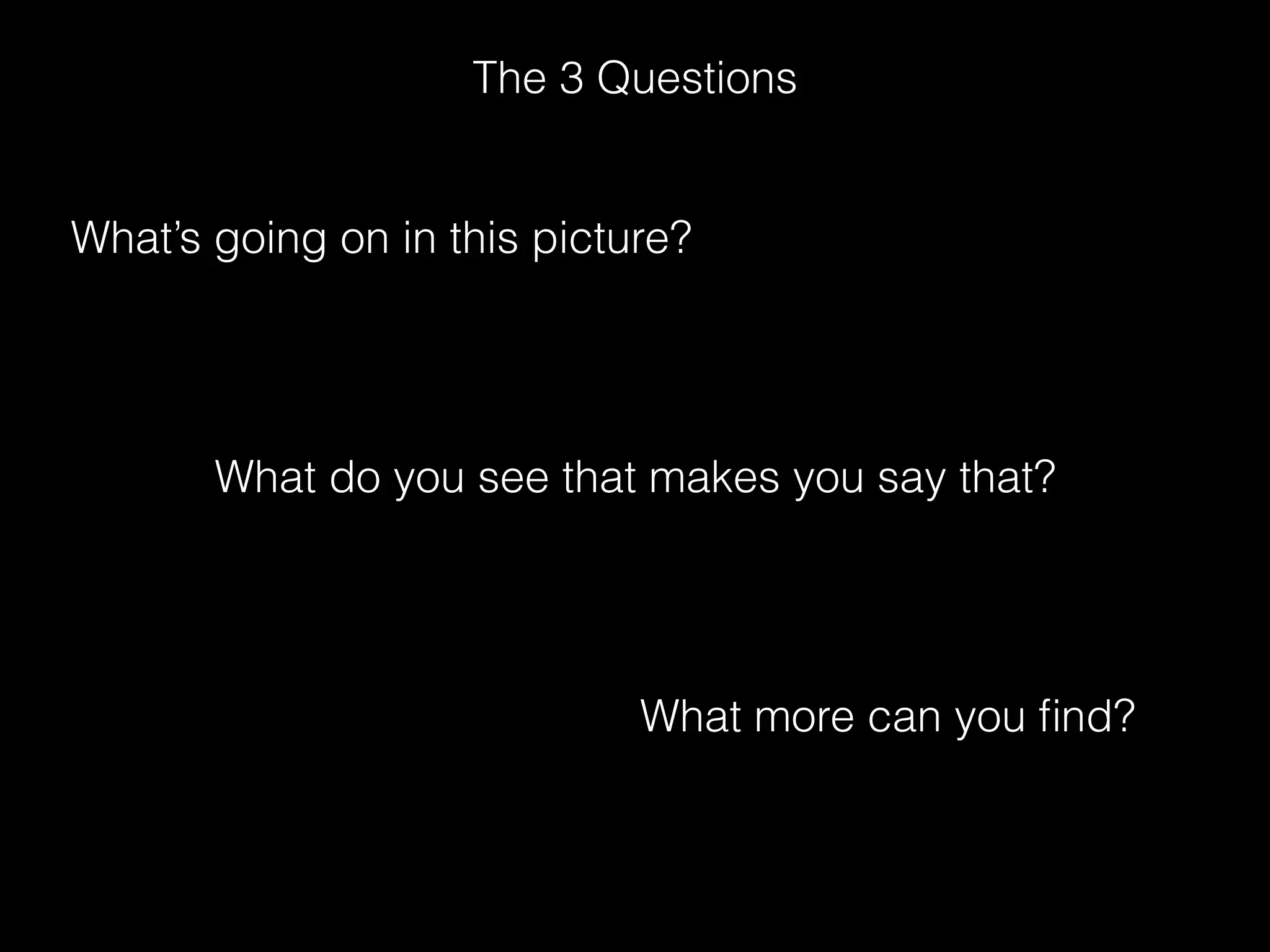 What’s going on in this picture?
What do you see that makes you say that?
What more can you ﬁnd?
The 3 Questions
 