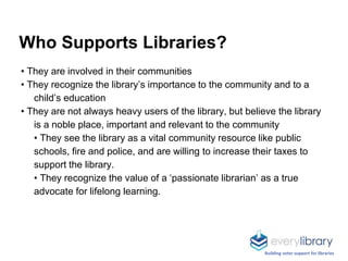 Who Supports Libraries?
• They are involved in their communities
• They recognize the library’s importance to the communit...