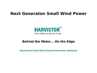 Next Generaton Small Wind Power



               Clean Power at Source of Use



     Behind the Meter... On the Edge

   Distributed Small Wind Powered Generator Networks
 