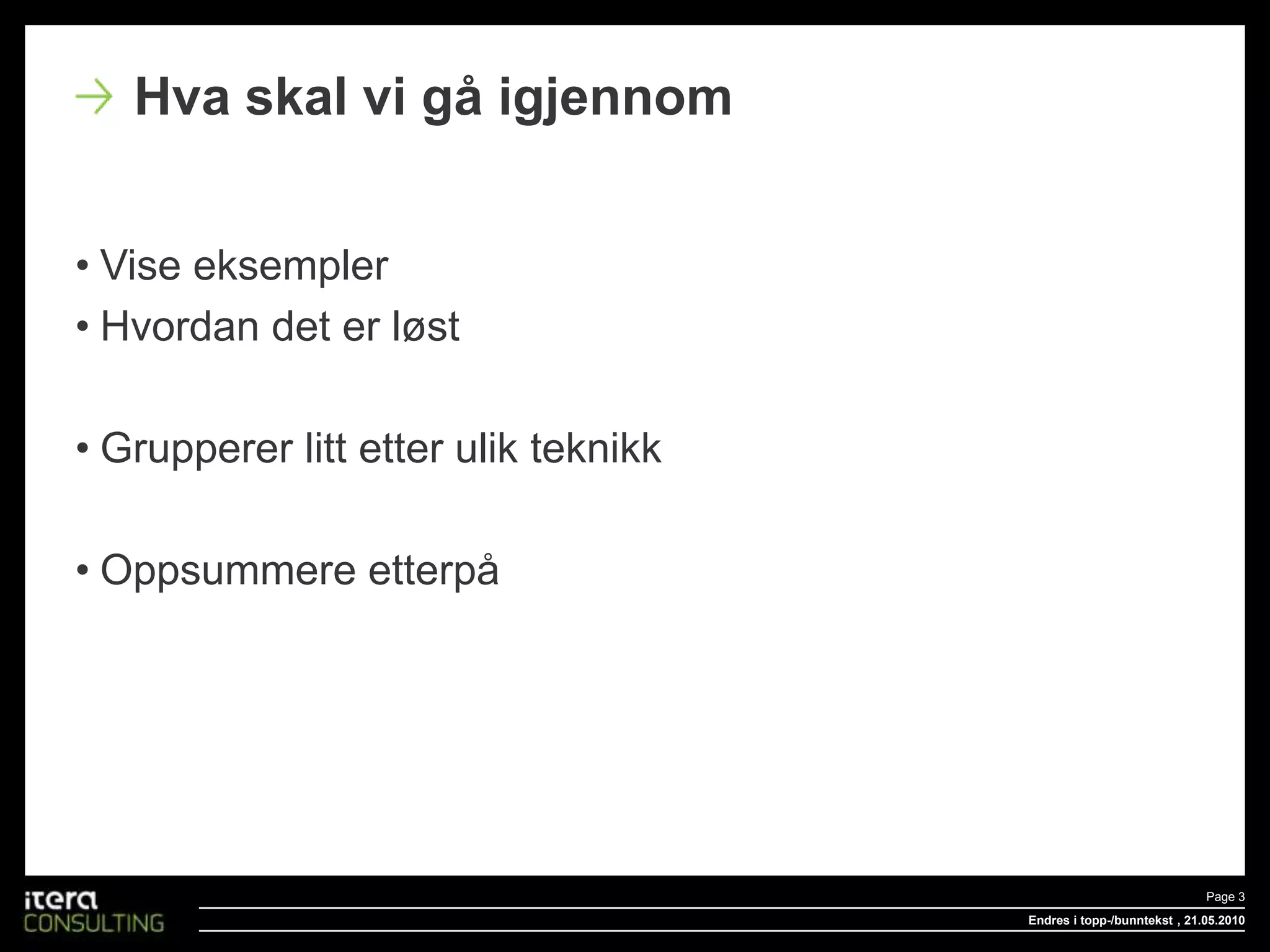 Vise eksemplerHvordan det er løstGrupperer litt etter ulik teknikkOppsummere etterpåEndres i topp-/bunntekstPage 3 , 18.05.2010Hva skal vi gå igjennom