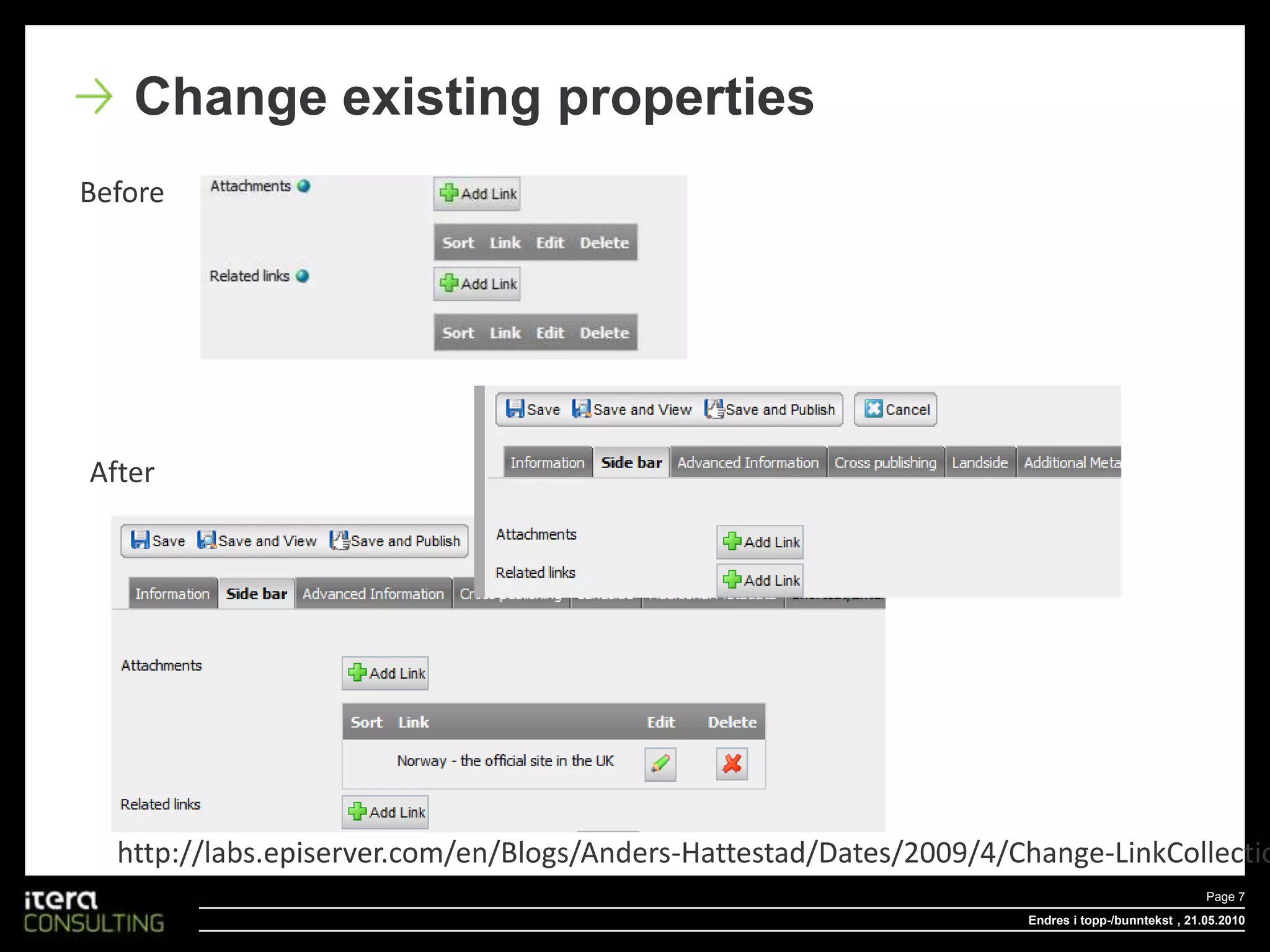 Endres i topp-/bunntekstPage 7 , 18.05.2010Change existing propertiesBeforeAfterhttp://labs.episerver.com/en/Blogs/Anders-Hattestad/Dates/2009/4/Change-LinkCollection-with-PropertyDataControlAdapter/