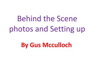 Behind the Scene
photos and Setting up
By Gus Mcculloch

 