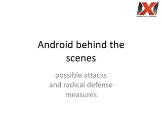 Android behind the
     scenes
   possible attacks
  and radical defense
       measures
 