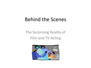 Behind the Scenes

The Surprising Reality of
  Film and TV Acting
 