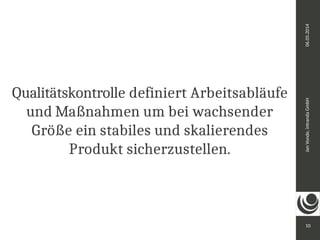 Jan Vonde, intranda GmbH 06.05.2014 
10 
Qualitätskontrolle definiert Arbeitsabläufe 
und Maßnahmen um bei wachsender 
Größe ein stabiles und skalierendes 
Produkt sicherzustellen. 
 