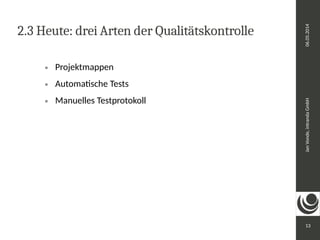 Jan Vonde, intranda GmbH 06.05.2014 
13 
2.3 Heute: drei Arten der Qualitätskontrolle 
 Projektmappen 
 Automatische Tests 
 Manuelles Testprotokoll 
 