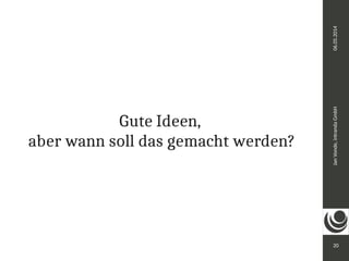 Jan Vonde, intranda GmbH 06.05.2014 
20 
Gute Ideen, 
aber wann soll das gemacht werden? 
 