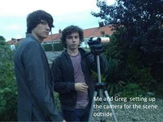 Me and Greg setting up
the camera for the scene
outside
 