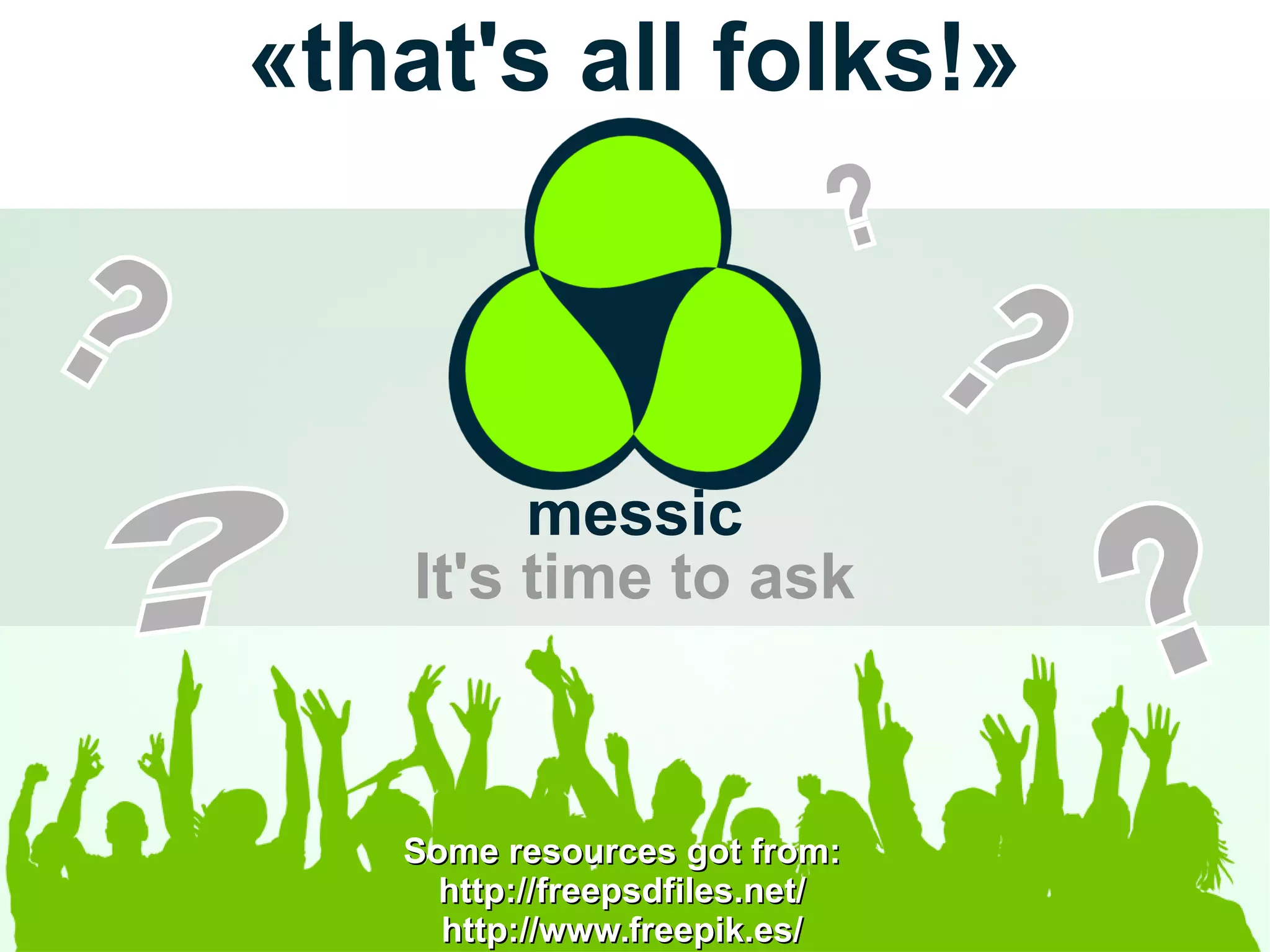 messic
It's time to ask
«that's all folks!»
Some resources got from:Some resources got from:
http://freepsdfiles.net/http://freepsdfiles.net/
http://www.freepik.es/http://www.freepik.es/
 