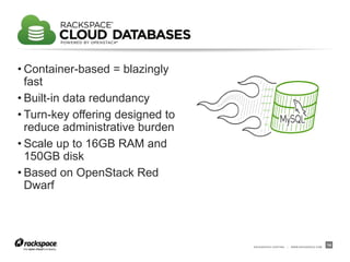 RACKSPACE® HOSTING | WWW.RACKSPACE.COM
14
• Container-based = blazingly
fast
• Built-in data redundancy
• Turn-key offering designed to
reduce administrative burden
• Scale up to 16GB RAM and
150GB disk
• Based on OpenStack Red
Dwarf
 