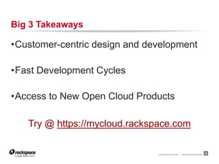 RACKSPACE® HOSTING | WWW.RACKSPACE.COM
Big 3 Takeaways
•Customer-centric design and development
•Fast Development Cycles
•Access to New Open Cloud Products
22
Try @ https://mycloud.rackspace.com
 