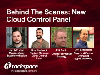 Behind The Scenes: New
Cloud Control Panel
Brian Hartsock
ProductManager,
CloudControl
Panel
Jacob Puckett
Manager,User
ExperienceDesign
ErikCarlin
Director of Product
Strategy
Jim Battenberg
Cloudand Partner
Evangelist
@ jimbattenberg
 
