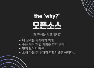 the 'why?'the 'why?'
오픈소스오픈소스
왜관심을갖고있나?왜관심을갖고있나?
내실력을과시하기위해
좋은이직/취업기회를얻기위해
멋져보이기때문
요새다들한두개씩컨트리뷰션하더라...
 